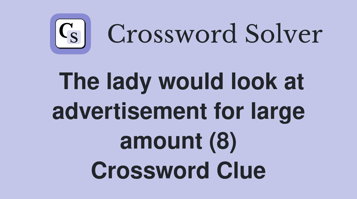The lady would look at advertisement for large amount (8) Crossword Clue Answers Crossword